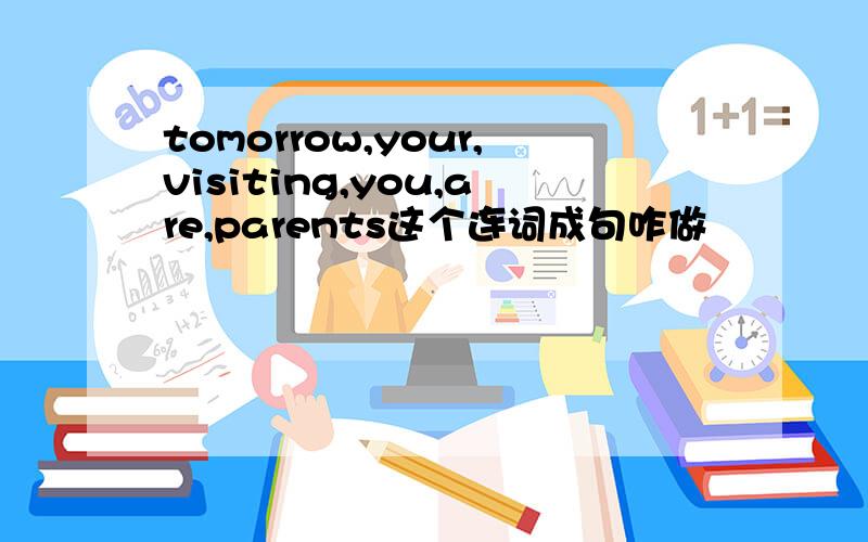 tomorrow,your,visiting,you,are,parents这个连词成句咋做