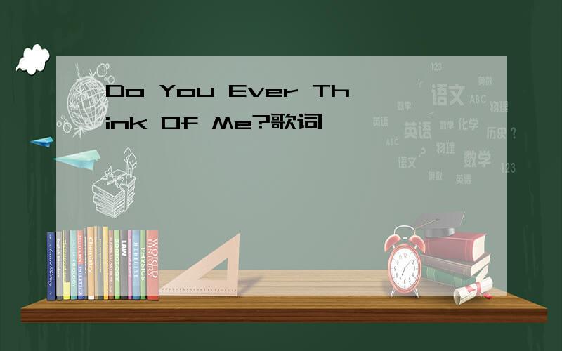 Do You Ever Think Of Me?歌词