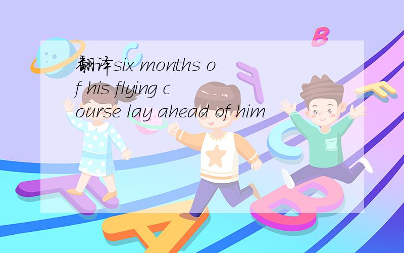 翻译six months of his flying course lay ahead of him