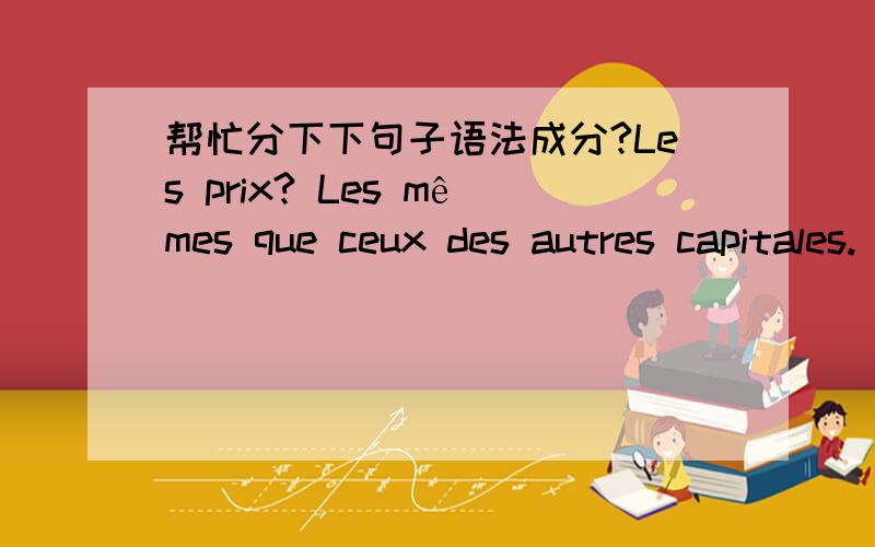 帮忙分下下句子语法成分?Les prix? Les mêmes que ceux des autres capitales.