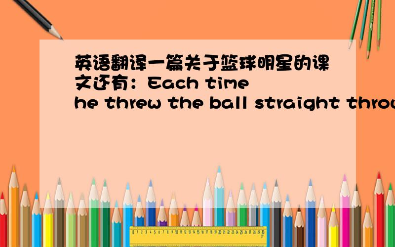 英语翻译一篇关于篮球明星的课文还有：Each time he threw the ball straight through the basket-and each time he had his eyes closed