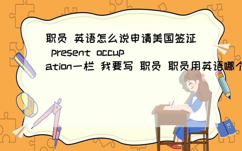 职员 英语怎么说申请美国签证 present occupation一栏 我要写 职员 职员用英语哪个单词合适