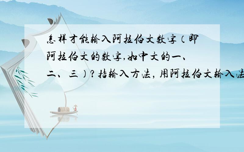 怎样才能输入阿拉伯文数字（即阿拉伯文的数字,如中文的一、二、三）?指输入方法，用阿拉伯文输入法里面找不到数字的显示。如中文的“一”字用五笔输入是“G”，阿拉伯文的数字呢？