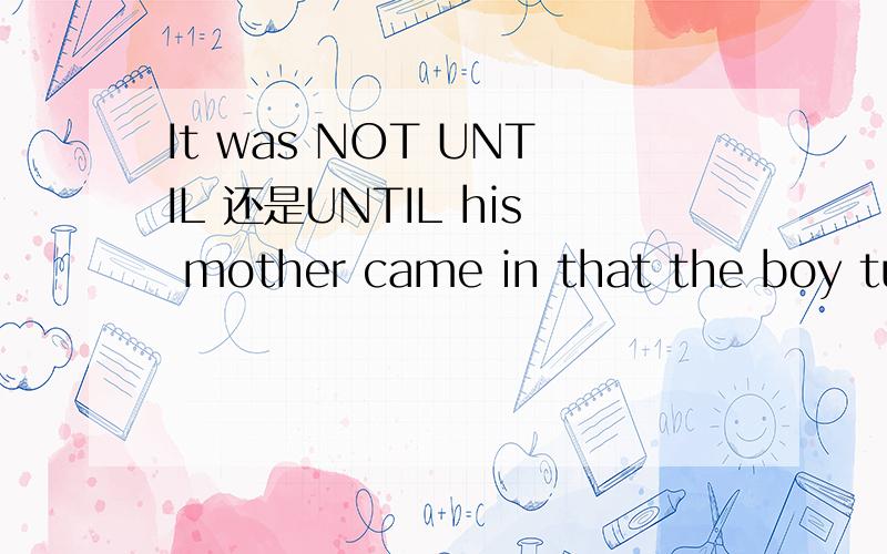 It was NOT UNTIL 还是UNTIL his mother came in that the boy turned the TV off.