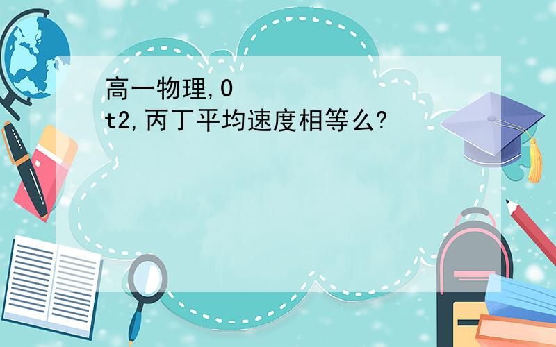 高一物理,0〜t2,丙丁平均速度相等么?