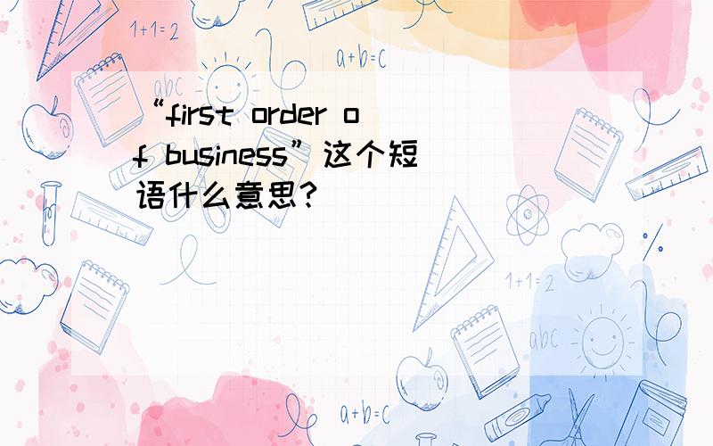 “first order of business”这个短语什么意思?
