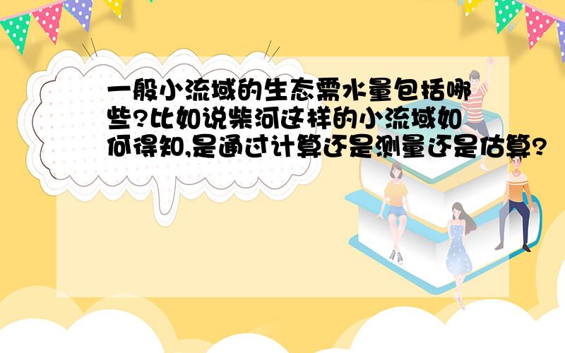 一般小流域的生态需水量包括哪些?比如说柴河这样的小流域如何得知,是通过计算还是测量还是估算?