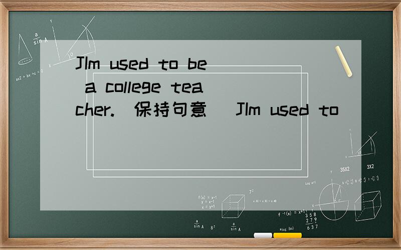 JIm used to be a college teacher.(保持句意） JIm used to______ _______a college teacherTravelling by train is much cheaper and more_____than a trip by air.(enjoy)I____we read a book about World War II (suggestion)WTO stands for World Trade____(o