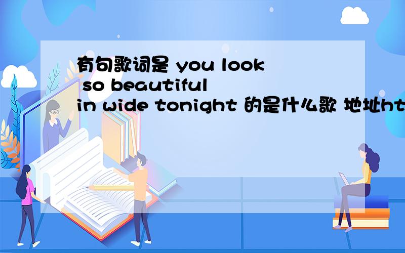 有句歌词是 you look so beautiful in wide tonight 的是什么歌 地址http://www.tudou.com/programs/view/