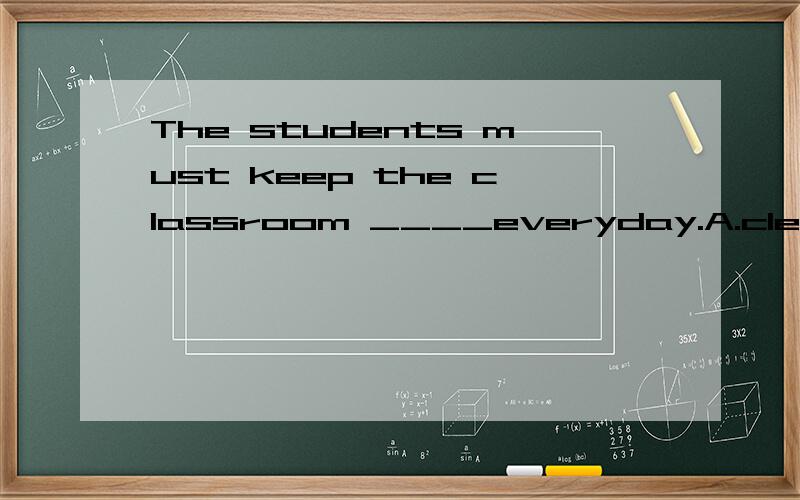 The students must keep the classroom ____everyday.A.cleans B.clean C.cleaning D.to clean