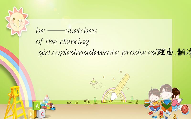 he ——sketches of the dancing girl.copiedmadewrote produced理由，翻译