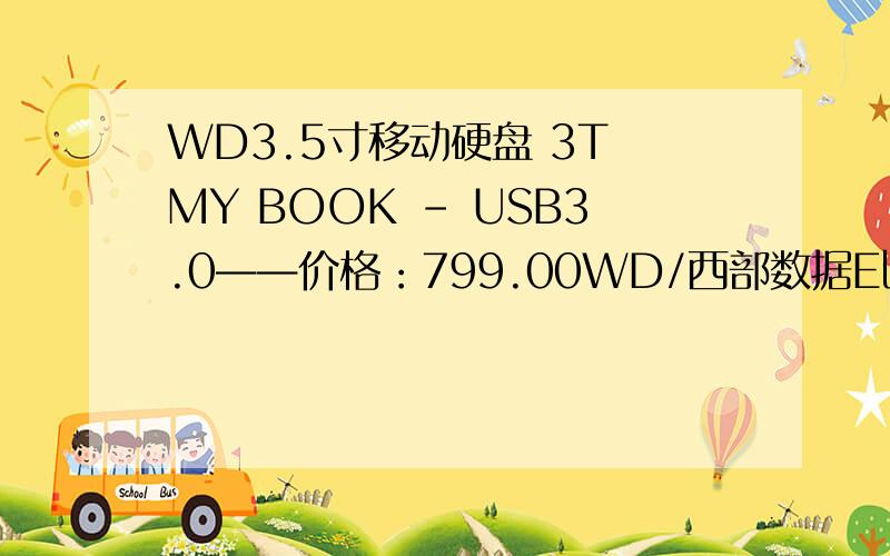 WD3.5寸移动硬盘 3T MY BOOK - USB3.0——价格：799.00WD/西部数据Elements元素 3T 3.5寸移动硬盘（有个什么加密）——价格：838.00WD西数 My Book 3TB 3T 3.5寸USB3.0移动硬盘——价格：789.00 - 834.00求大神解释