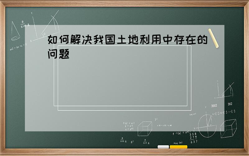 如何解决我国土地利用中存在的问题