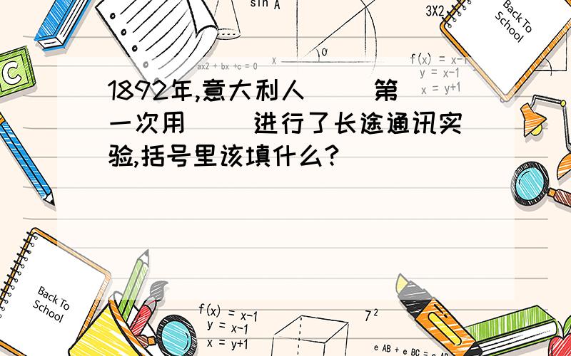 1892年,意大利人( )第一次用( )进行了长途通讯实验,括号里该填什么?