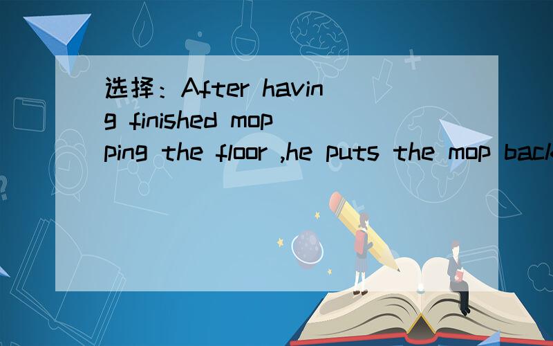 选择：After having finished mopping the floor ,he puts the mop back ____ it belonged..A.where B.to where C.to which D.to the place