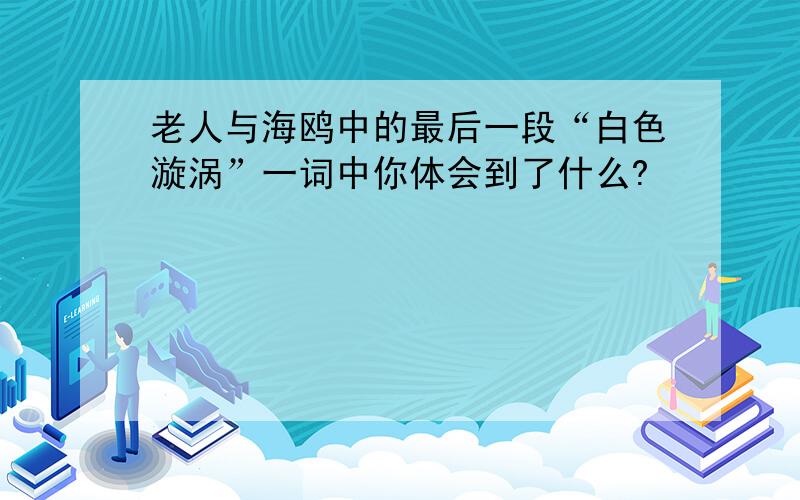 老人与海鸥中的最后一段“白色漩涡”一词中你体会到了什么?