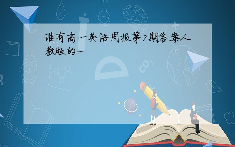 谁有高一英语周报第7期答案人教版的~