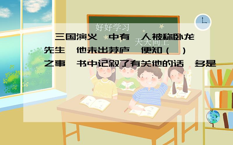 《三国演义》中有一人被称卧龙先生,他未出茅庐,便知（ ）之事,书中记叙了有关他的话,多是脍炙《三国演义》中有一人被称卧龙先生,他未出茅庐,便知（ ）之事,书中记叙了有关他的话,多是