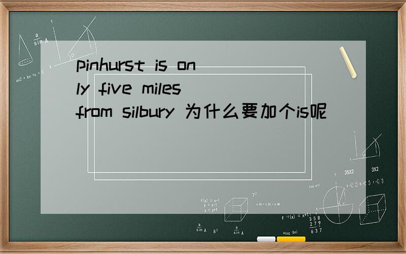 pinhurst is only five miles from silbury 为什么要加个is呢