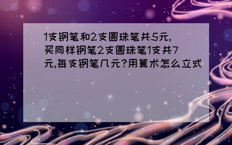 1支钢笔和2支圆珠笔共5元,买同样钢笔2支圆珠笔1支共7元,每支钢笔几元?用算术怎么立式