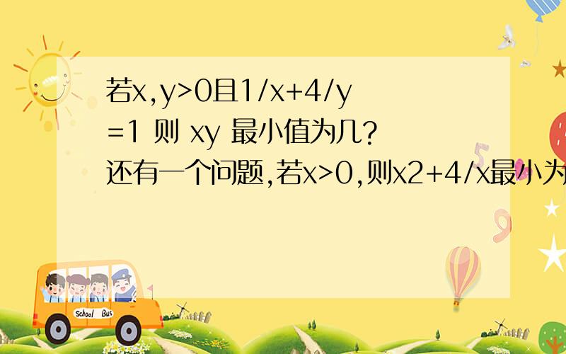 若x,y>0且1/x+4/y=1 则 xy 最小值为几?还有一个问题,若x>0,则x2+4/x最小为几?这个问题想不通~~~~