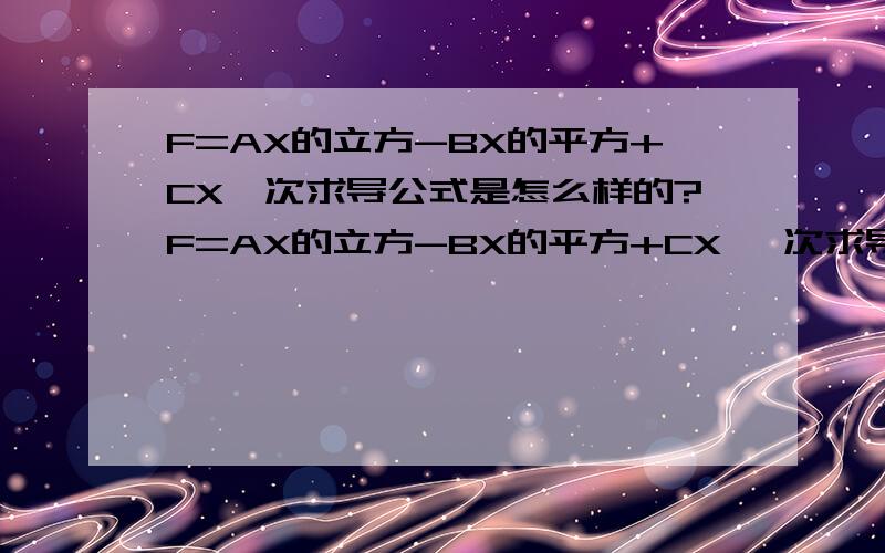 F=AX的立方-BX的平方+CX一次求导公式是怎么样的?F=AX的立方-BX的平方+CX 一次求导公式是怎么样的?二次求导公式是怎么样的?ABC为常数,