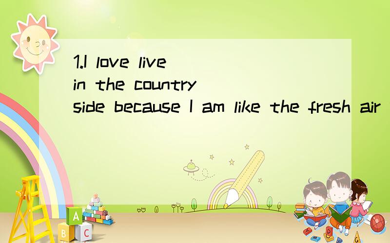 1.I love live in the countryside because I am like the fresh air very much.2.Some students spend much money to buying fashionable clothes.3.As a student,you should have to attend your classes regular.4.No matter for our later life or for our descenda