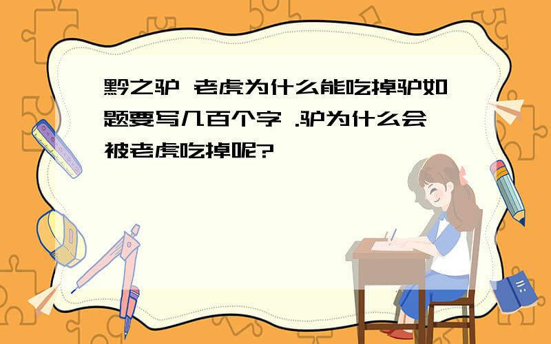 黔之驴 老虎为什么能吃掉驴如题要写几百个字 .驴为什么会被老虎吃掉呢?