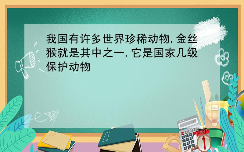 我国有许多世界珍稀动物,金丝猴就是其中之一,它是国家几级保护动物