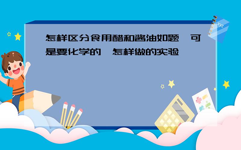 怎样区分食用醋和酱油如题,可是要化学的,怎样做的实验