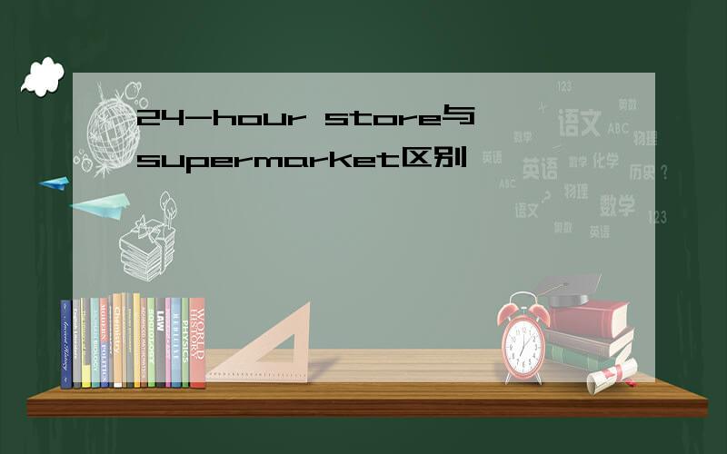 24-hour store与supermarket区别