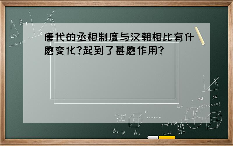 唐代的丞相制度与汉朝相比有什麽变化?起到了甚麽作用?