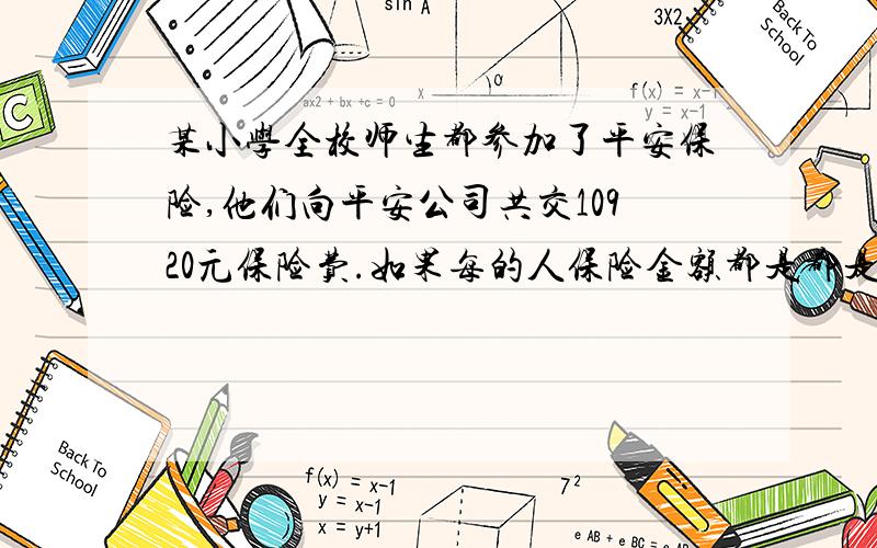 某小学全校师生都参加了平安保险,他们向平安公司共交10920元保险费.如果每的人保险金额都是都是15000元保险费率是0.1%,这个小学全校师生共有多少人?