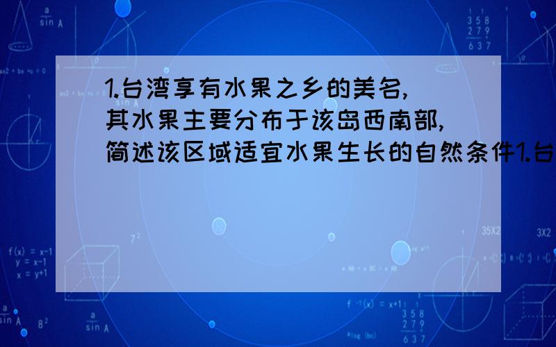 1.台湾享有水果之乡的美名,其水果主要分布于该岛西南部,简述该区域适宜水果生长的自然条件1.台湾享有水果之乡的美名,其水果主要分布于该岛西南部,简述该区域适宜水果生长的自然条件2.