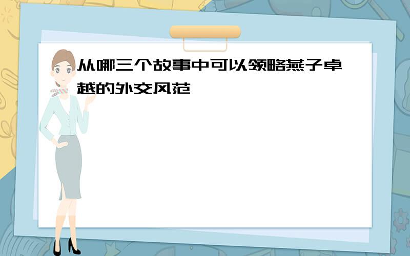 从哪三个故事中可以领略燕子卓越的外交风范