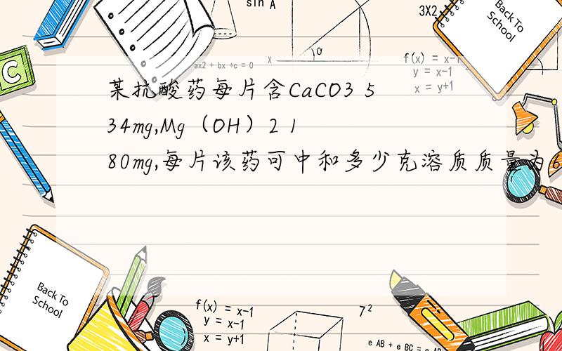 某抗酸药每片含CaCO3 534mg,Mg（OH）2 180mg,每片该药可中和多少克溶质质量为6.2%的盐酸?