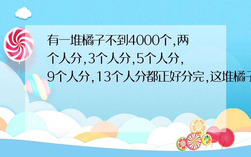 有一堆橘子不到4000个,两个人分,3个人分,5个人分,9个人分,13个人分都正好分完,这堆橘子有多少个用倍数因数来表达