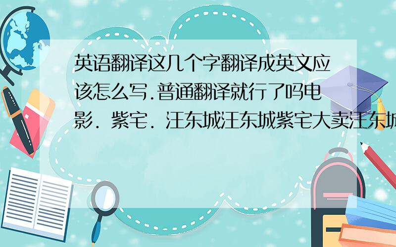 英语翻译这几个字翻译成英文应该怎么写.普通翻译就行了吗电影．紫宅．汪东城汪东城紫宅大卖汪东城绝对达令收视第一