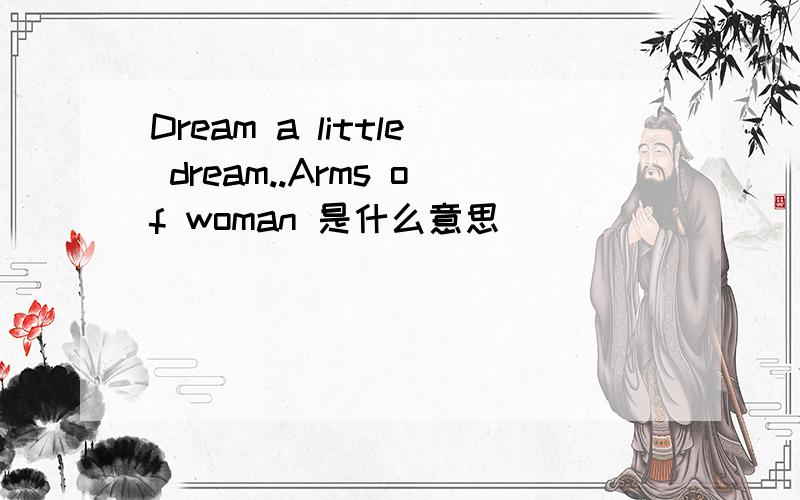 Dream a little dream..Arms of woman 是什么意思