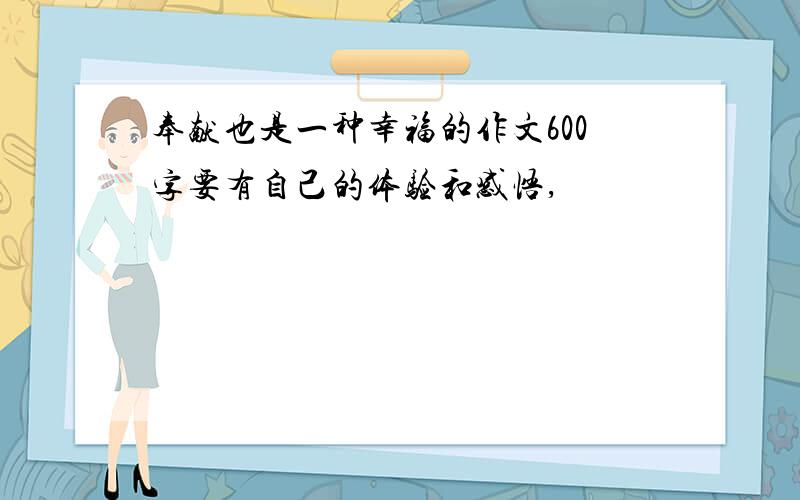 奉献也是一种幸福的作文600字要有自己的体验和感悟,