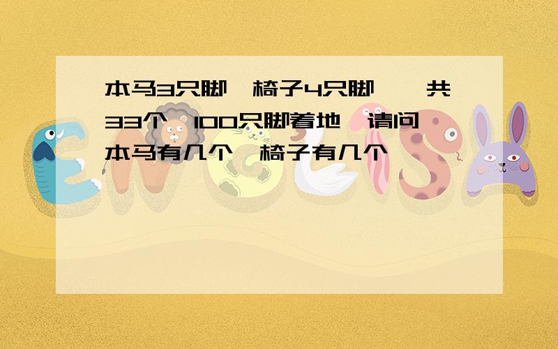 本马3只脚,椅子4只脚,一共33个,100只脚着地,请问本马有几个,椅子有几个,