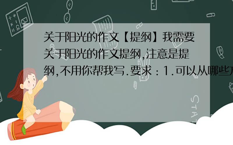 关于阳光的作文【提纲】我需要关于阳光的作文提纲,注意是提纲,不用你帮我写.要求：1.可以从哪些方面写2.600字左右的作文（帮我控制一下）紧急!快丫!