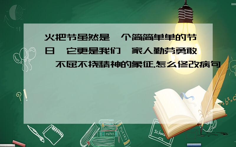 火把节虽然是一个简简单单的节日,它更是我们彝家人勤劳勇敢、不屈不挠精神的象征.怎么修改病句