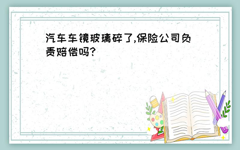 汽车车镜玻璃碎了,保险公司负责赔偿吗?