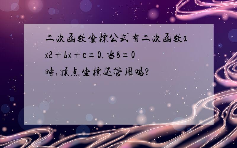 二次函数坐标公式有二次函数ax2+bx+c=0.当B=0时,顶点坐标还管用吗?