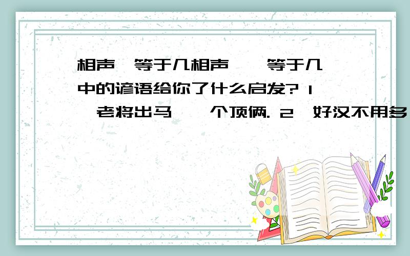 相声一等于几相声《一等于几》中的谚语给你了什么启发? 1、老将出马,一个顶俩. 2、好汉不用多,一个顶 不要百度上的!明明说不要百度上的,那位,还是抄的吧!>_