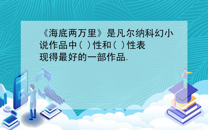 《海底两万里》是凡尔纳科幻小说作品中( )性和( )性表现得最好的一部作品.