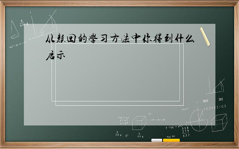 从颜回的学习方法中你得到什么启示