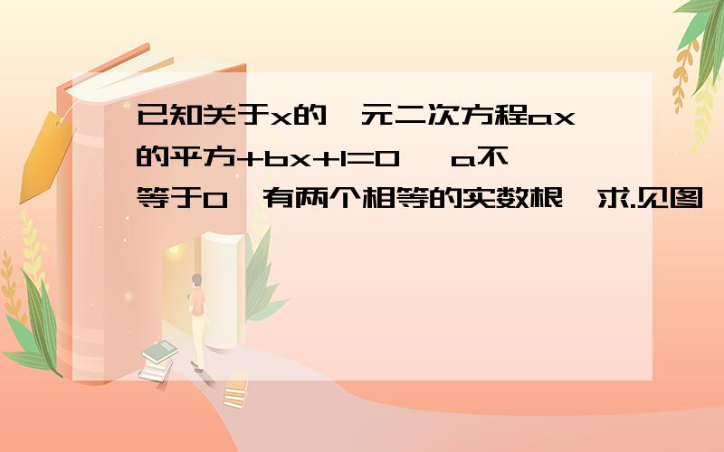 已知关于x的一元二次方程ax的平方+bx+1=0 【a不等于0】有两个相等的实数根,求.见图