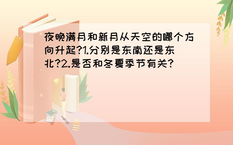 夜晚满月和新月从天空的哪个方向升起?1.分别是东南还是东北?2.是否和冬夏季节有关?